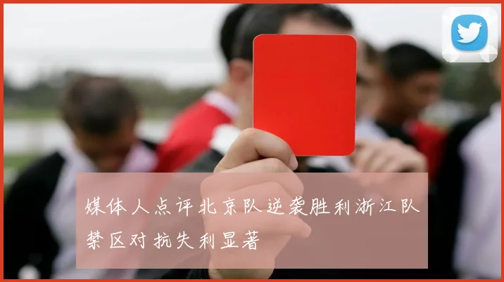 媒体人点评北京队逆袭胜利浙江队禁区对抗失利显著