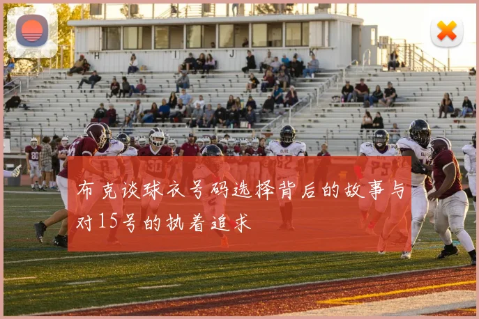 布克谈球衣号码选择背后的故事与对15号的执着追求