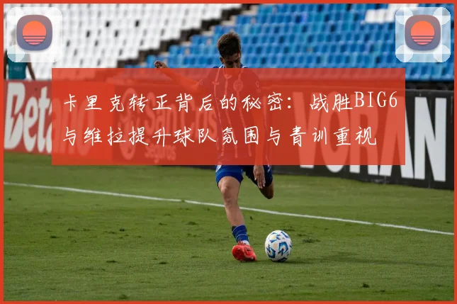 卡里克转正背后的秘密：战胜BIG6与维拉提升球队氛围与青训重视