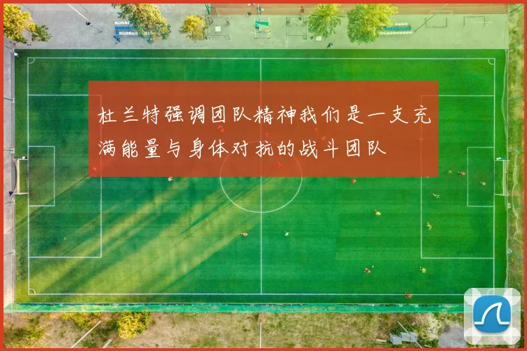 杜兰特强调团队精神我们是一支充满能量与身体对抗的战斗团队