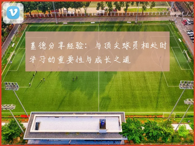基德分享经验：与顶尖球员相处时学习的重要性与成长之道
