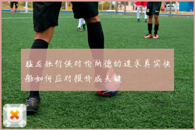 猛龙独行侠对伦纳德的追求真实快船如何应对报价成关键