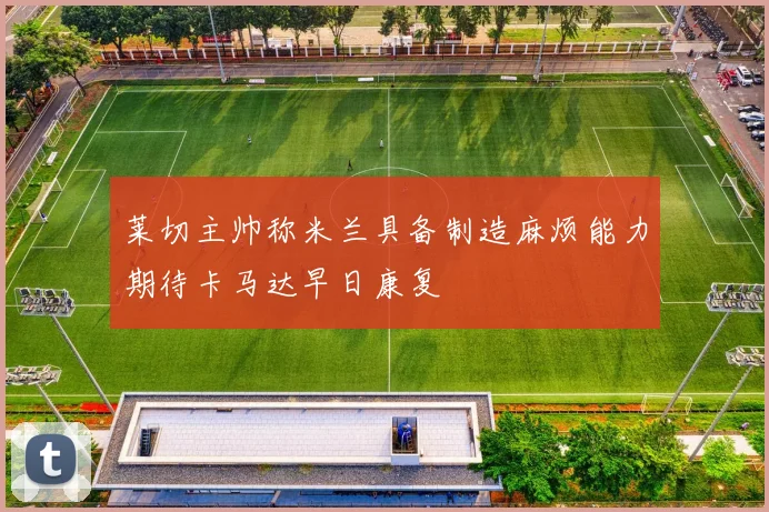莱切主帅称米兰具备制造麻烦能力期待卡马达早日康复