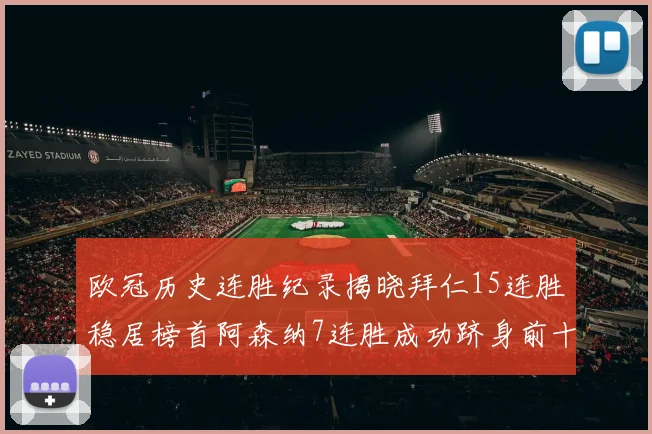 欧冠历史连胜纪录揭晓拜仁15连胜稳居榜首阿森纳7连胜成功跻身前十